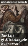 The Life of Michelangelo Buonarroti - John Addington Symonds ; Brandon Pearson - 4057664645098