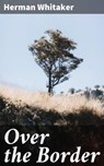 Over the Border - Herman Whitaker ; Ryan Wells - 4064066099039