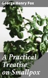 A Practical Treatise on Smallpox - George Henry Fox ; Sterling Hale - 4064066137878