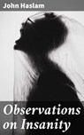 Observations on Insanity - John Haslam ; Fiona Dixon - 4064066158583