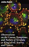 Observations on the Causes, Symptoms, and Nature of Scrofula or King's Evil, Scurvy, and Cancer - John Kent ; Claire Montrose - 4064066177447