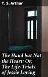 The Hand but Not the Heart; Or, The Life-Trials of Jessie Loring - T. S. Arthur - 4064066184865