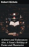 Ardours and Endurances; Also, A Faun's Holiday & Poems and Phantasies - Robert Nichols - 4064066187491