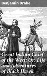 Great Indian Chief of the West; Or, Life and Adventures of Black Hawk - Benjamin Drake - 4064066194802