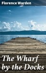 The Wharf by the Docks - Florence Warden - 4064066195496