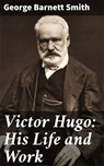 Victor Hugo: His Life and Work - George Barnett Smith ; Victor Sanders - 4064066220358