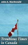 Troublous Times in Canada - John A. MacDonald ; Sterling Hale - 4064066226091