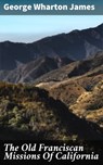 The Old Franciscan Missions Of California - George Wharton James ; Shane Becker - 4064066243708