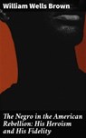 The Negro in the American Rebellion: His Heroism and His Fidelity - William Wells Brown - 4064066248451