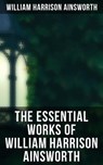 The Essential Works of William Harrison Ainsworth - William Harrison Ainsworth ; Spencer McKay - 4064066384616