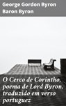 O Cerco de Corintho, poema de Lord Byron, traduzido em verso portuguez - George Gordon Byron Baron Byron ; Elisa Moura - 4064066411220