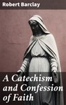 A Catechism and Confession of Faith - Robert Barclay ; Keaton Dalesworth - 4064066440787