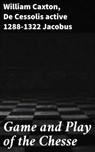 Game and Play of the Chesse - William Caxton ; De Cessolis active 1288-1322 Jacobus - 4064066451547