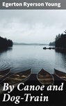 By Canoe and Dog-Train - Egerton Ryerson Young - 4066338098139