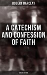 A Catechism and Confession of Faith: Quakers Doctrine - Robert Barclay - 4066338113344