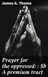 Prayer for the oppressed: : A premium tract - James A. Thome ; Morgan Gill - 4066339536975