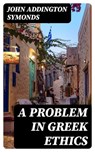 A Problem in Greek Ethics - John Addington Symonds ; Liam Oakley - 8596547014485