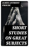 Short Studies on Great Subjects - James Anthony Froude ; Peter Boyd - 8596547119111