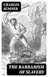 The Barbarism of Slavery - Charles Sumner ; Gabriel Fox - 8596547159339