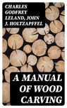 A Manual of Wood Carving - Charles Godfrey Leland ; John J. Holtzapffel ; Oliver Wilcox - 8596547171744