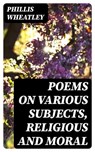 Poems on various subjects, religious and moral - Phillis Wheatley - 8596547211044