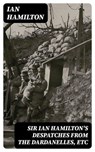 Sir Ian Hamilton's Despatches from the Dardanelles, etc - Ian Hamilton - 8596547222972