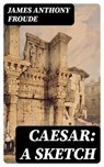 Caesar: A Sketch - James Anthony Froude - 8596547226307
