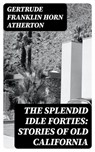 The Splendid Idle Forties: Stories of Old California - Gertrude Franklin Horn Atherton - 8596547226666