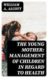 The Young Mother: Management of Children in Regard to Health - William A. Alcott - 8596547237037