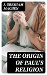The Origin of Paul's Religion - J. Gresham Machen ; Colton Marsh - 8596547253617