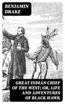 Great Indian Chief of the West; Or, Life and Adventures of Black Hawk - Benjamin Drake ; Bret Alden - 8596547309949