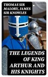 The Legends of King Arthur and His Knights - Thomas Sir Malory ; James Sir Knowles ; Annabelle Mercer - 8596547332084
