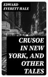 Crusoe in New York, and other tales - Edward Everett Hale - 8596547343011