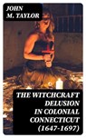 The Witchcraft Delusion in Colonial Connecticut (1647-1697) - John M. Taylor ; Trevor Grimm - 8596547349204