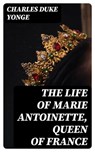 The Life of Marie Antoinette, Queen of France - Charles Duke Yonge ; Cameron Price - 8596547357391