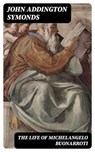 The Life of Michelangelo Buonarroti - John Addington Symonds - 8596547359111