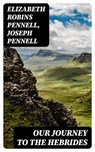 Our Journey to the Hebrides - Elizabeth Robins Pennell ; Joseph Pennell ; Evan Fairchild - 8596547365648