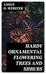 Hardy Ornamental Flowering Trees and Shrubs - Angus D. Webster - 8596547365884