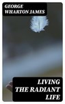 Living the Radiant Life - George Wharton James - 8596547374251