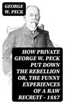 How Private George W. Peck Put Down the Rebellion or, The Funny Experiences of a Raw Recruit - 1887 - George W. Peck - 8596547374275