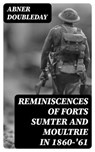 Reminiscences of Forts Sumter and Moultrie in 1860-'61 - Abner Doubleday - 8596547376194