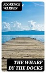 The Wharf by the Docks - Florence Warden - 8596547380023