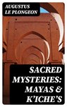Sacred Mysteries: Mayas & Kʼicheʼs - Augustus Le Plongeon ; Wren Farnsworth - 8596547402282