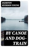 By Canoe and Dog-Train - Egerton Ryerson Young - 8596547423577