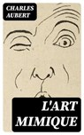 L'art mimique - Charles Aubert ; Nathan Gauthier - 8596547429098