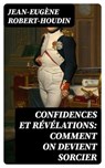 Confidences et Révélations: Comment on devient sorcier - Jean-Eugène Robert-Houdin - 8596547453901