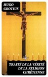 Traité de la Vérité de la Religion Chrétienne - Hugo Grotius ; Adam Chauvet - 8596547455141