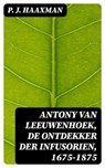 Antony van Leeuwenhoek, de ontdekker der infusorien, 1675-1875 - P. J. Haaxman ; Levi Schouten - 8596547472605