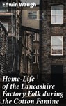 Home-Life of the Lancashire Factory Folk during the Cotton Famine - Edwin Waugh ; Fiona Dixon - 8596547505389