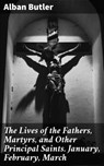 The Lives of the Fathers, Martyrs, and Other Principal Saints. January, February, March - Alban Butler ; Claire Montrose - 8596547531593